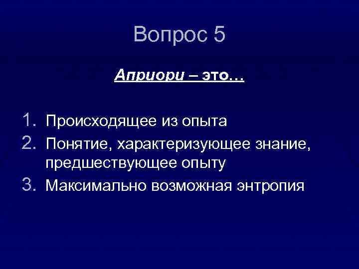 Вопрос 5 Априори – это… 1. Происходящее из опыта 2. Понятие, характеризующее знание, предшествующее