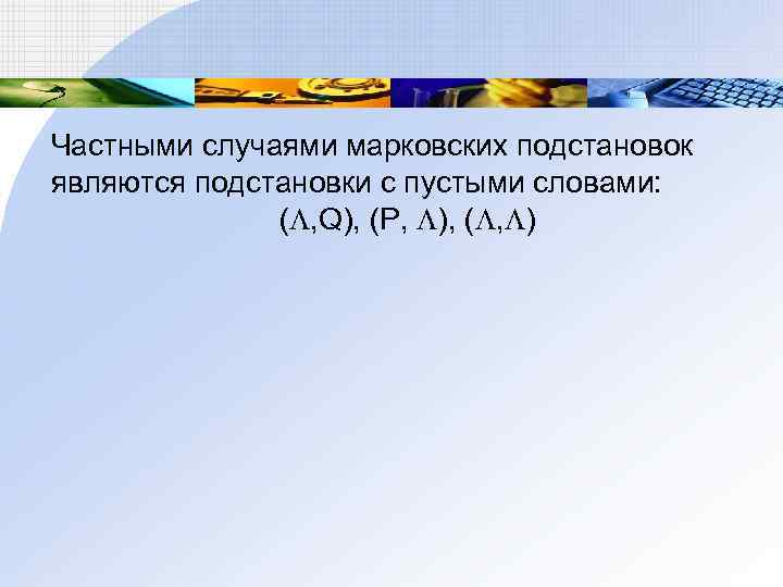 Частными случаями марковских подстановок являются подстановки с пустыми словами: ( , Q), (P, ),