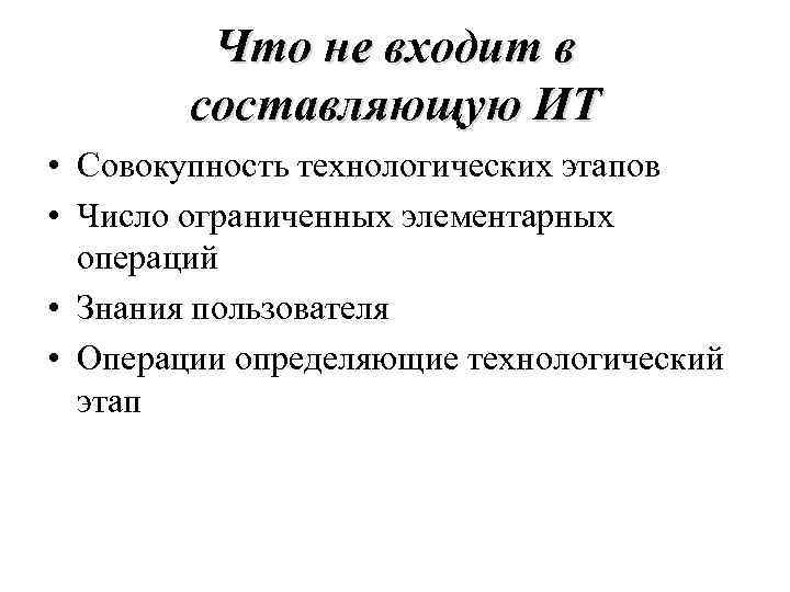 Что не входит в составляющую ИТ • Совокупность технологических этапов • Число ограниченных элементарных
