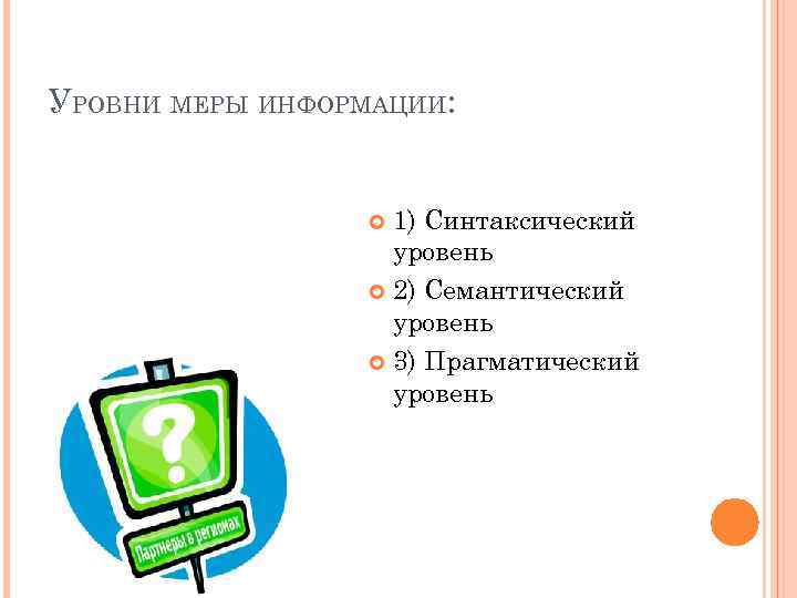 УРОВНИ МЕРЫ ИНФОРМАЦИИ: 1) Синтаксический уровень 2) Семантический уровень 3) Прагматический уровень 