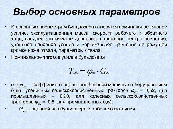 Выбор основных параметров • К основным параметрам бульдозера относятся номинальное тяговое усилие, эксплуатационная масса,