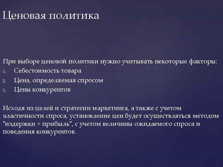 Ценовая политика При выборе ценовой политики нужно учитывать некоторые факторы: 1. Себестоимость товара 2.