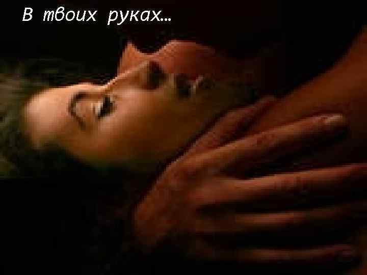 В твоих руках… 