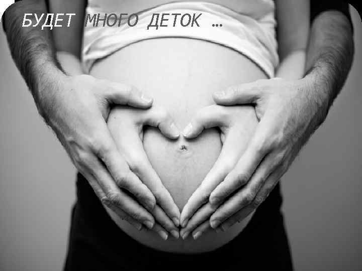 БУДЕТ МНОГО ДЕТОК … 