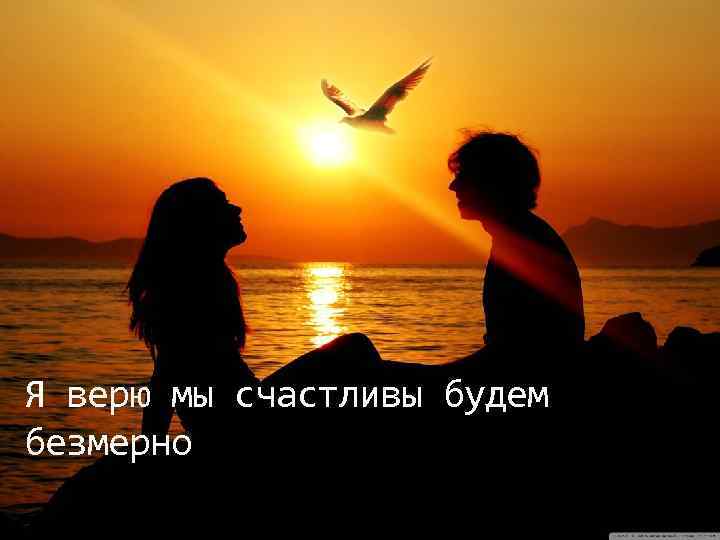 Я верю мы счастливы будем безмерно 