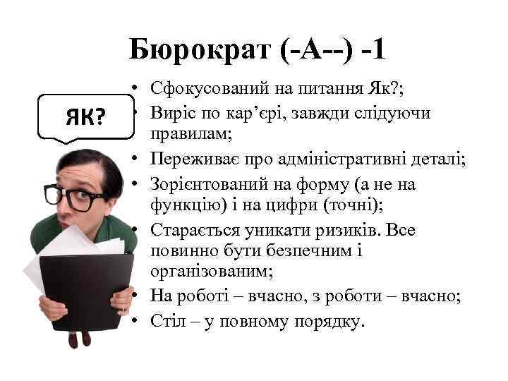  Бюрократ (-A--) -1 ЯК? • Сфокусований на питання Як? ; • Виріс по