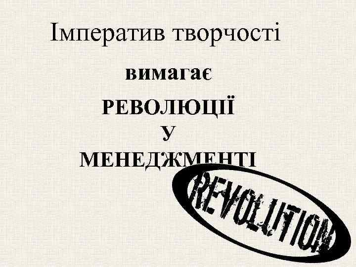 Імператив творчості вимагає РЕВОЛЮЦІЇ У МЕНЕДЖМЕНТІ 