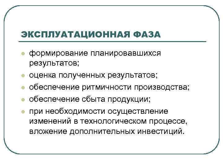 ЭКСПЛУАТАЦИОННАЯ ФАЗА l l l формирование планировавшихся результатов; оценка полученных результатов; обеспечение ритмичности производства;