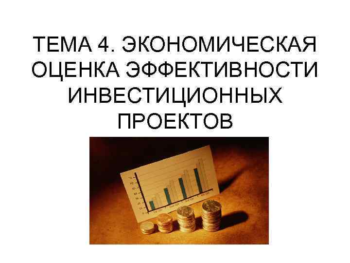 ТЕМА 4. ЭКОНОМИЧЕСКАЯ ОЦЕНКА ЭФФЕКТИВНОСТИ ИНВЕСТИЦИОННЫХ ПРОЕКТОВ 