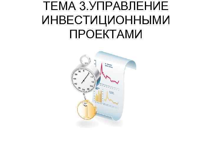 ТЕМА 3. УПРАВЛЕНИЕ ИНВЕСТИЦИОННЫМИ ПРОЕКТАМИ 