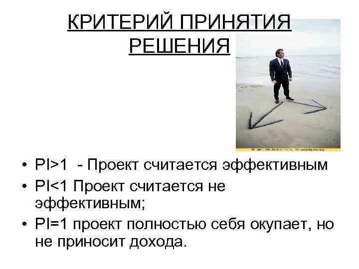 КРИТЕРИЙ ПРИНЯТИЯ РЕШЕНИЯ • PI>1 - Проект считается эффективным • PI<1 Проект считается не