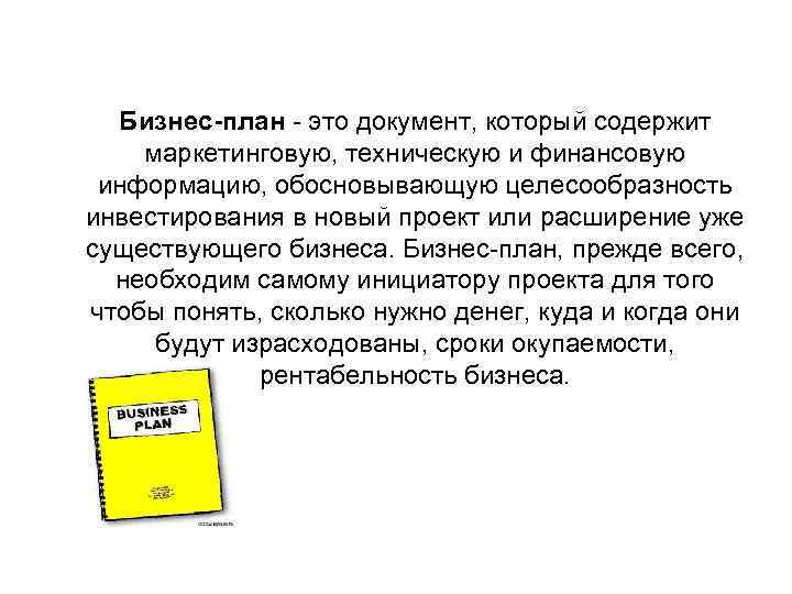 Бизнес-план - это документ, который содержит маркетинговую, техническую и финансовую информацию, обосновывающую целесообразность инвестирования