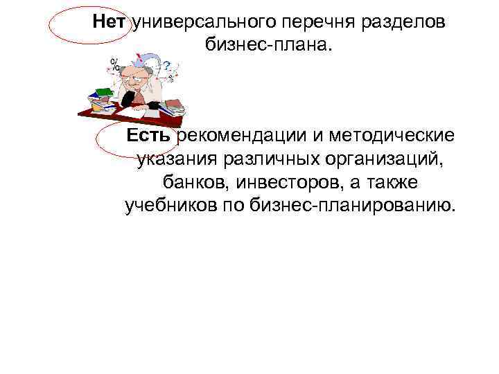 Нет универсального перечня разделов бизнес-плана. Есть рекомендации и методические указания различных организаций, банков, инвесторов,