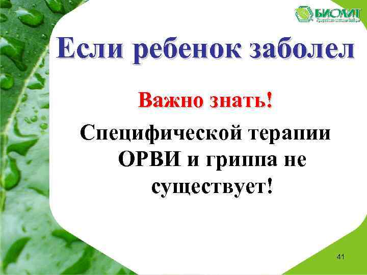 Если ребенок заболел Важно знать! Специфической терапии ОРВИ и гриппа не существует! 41 