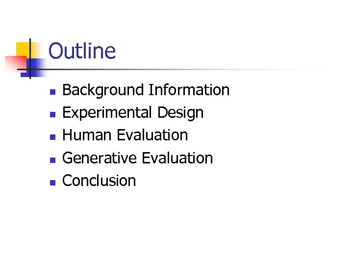 Outline n n n Background Information Experimental Design Human Evaluation Generative Evaluation Conclusion 