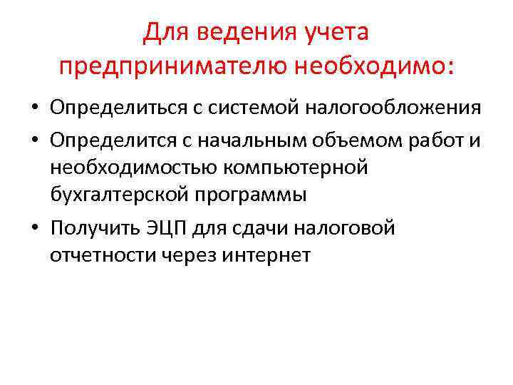 Для ведения учета предпринимателю необходимо: • Определиться с системой налогообложения • Определится с начальным
