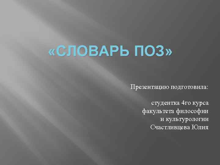  «СЛОВАРЬ ПОЗ» Презентацию подготовила: студентка 4 го курса факультета философии и культурологии Счастливцева