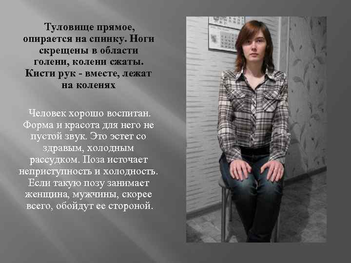  Туловище прямое, опирается на спинку. Ноги скрещены в области голени, колени сжаты. Кисти