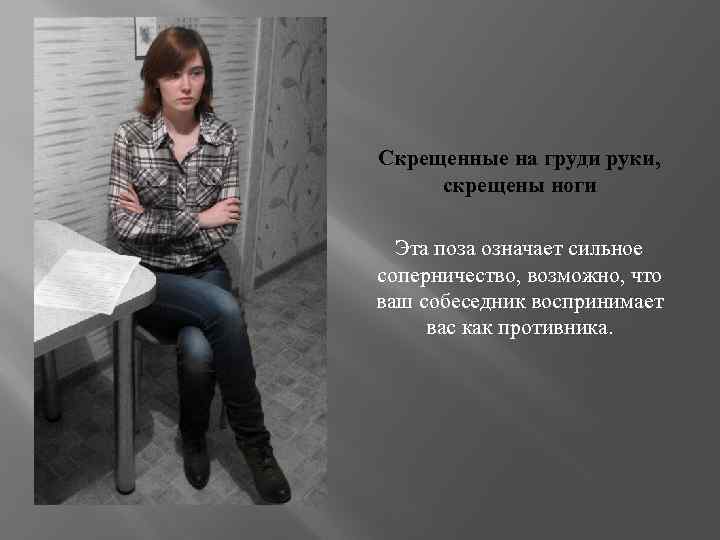 Скрещенные на груди руки, скрещены ноги Эта поза означает сильное соперничество, возможно, что ваш