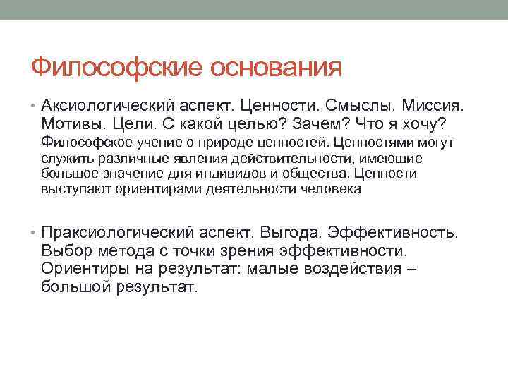 Философские основания • Аксиологический аспект. Ценности. Смыслы. Миссия. Мотивы. Цели. С какой целью? Зачем?