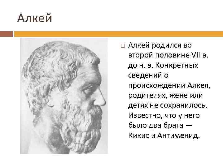 Алкей родился во второй половине VII в. до н. э. Конкретных сведений о происхождении
