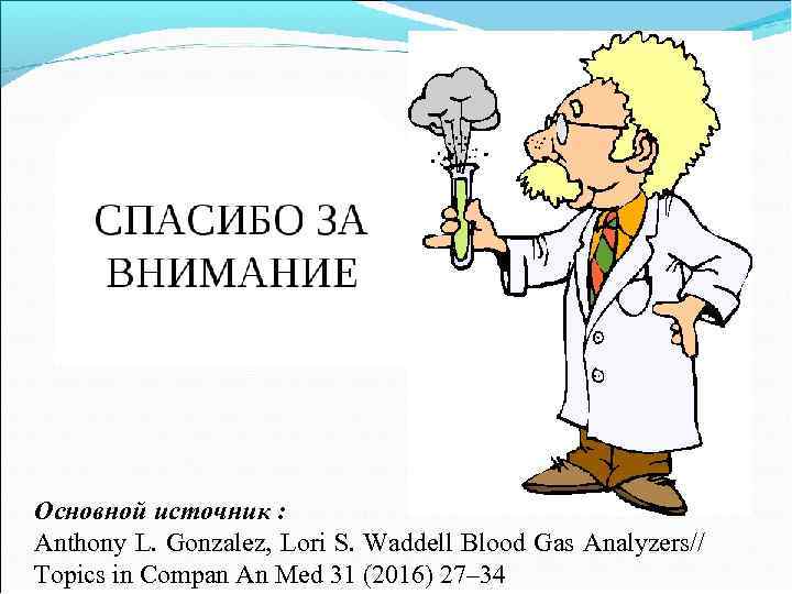 Основной источник : Anthony L. Gonzalez, Lori S. Waddell Blood Gas Analyzers// Topics in