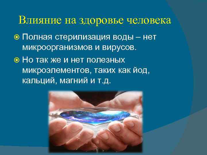 Влияние на здоровье человека Полная стерилизация воды – нет микроорганизмов и вирусов. Но так