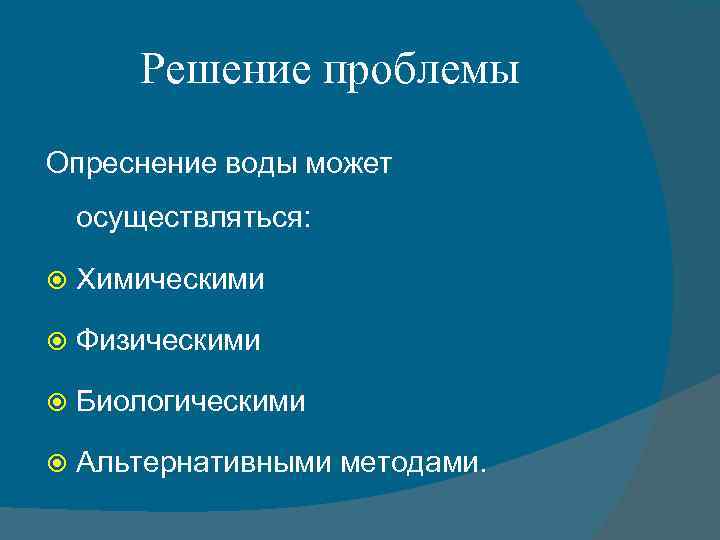 Решение проблемы Опреснение воды может осуществляться: Химическими Физическими Биологическими Альтернативными методами. 