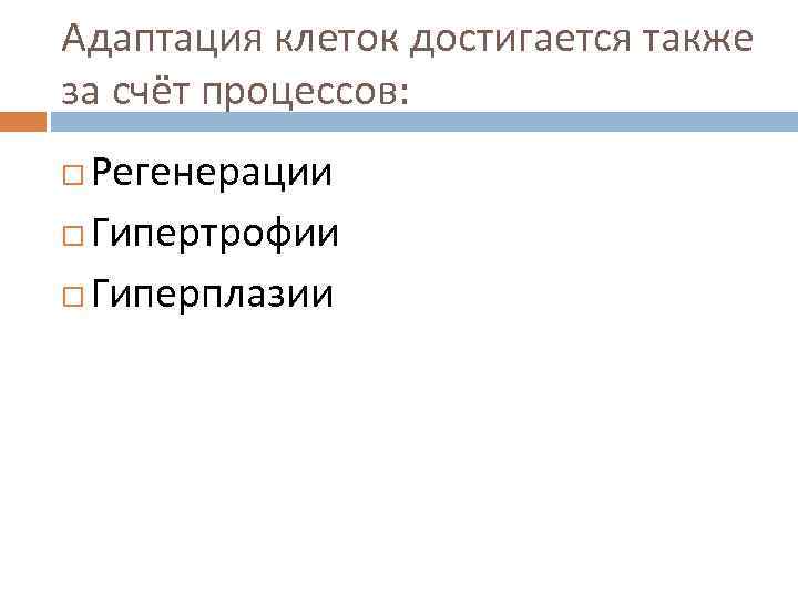 Адаптация клеток достигается также за счёт процессов: Регенерации Гипертрофии Гиперплазии 