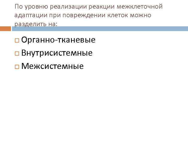 По уровню реализации реакции межклеточной адаптации при повреждении клеток можно разделить на: Органно-тканевые Внутрисистемные