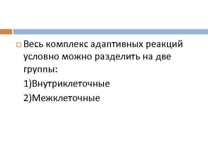  Весь комплекс адаптивных реакций условно можно разделить на две группы: 1)Внутриклеточные 2)Межклеточные 