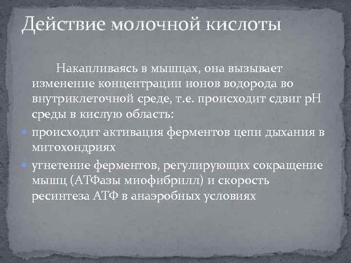 Действие молочной кислоты Накапливаясь в мышцах, она вызывает изменение концентрации ионов водорода во внутриклеточной
