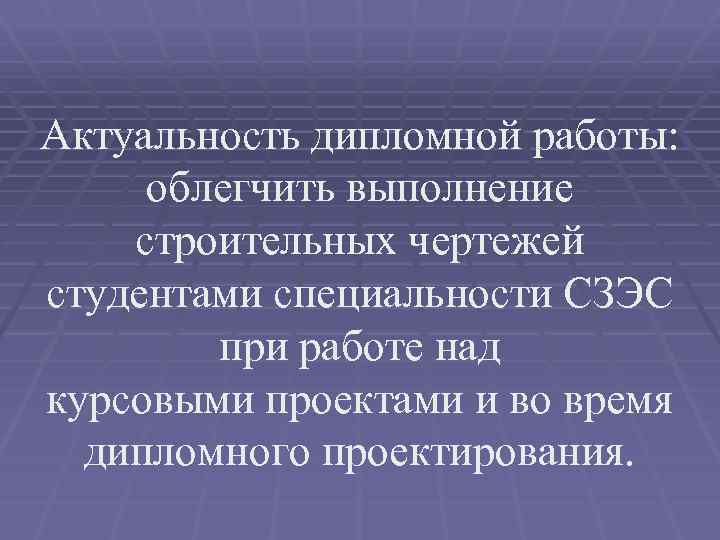 Актуальность дипломной работы: облегчить выполнение строительных чертежей студентами специальности СЗЭС при работе над курсовыми