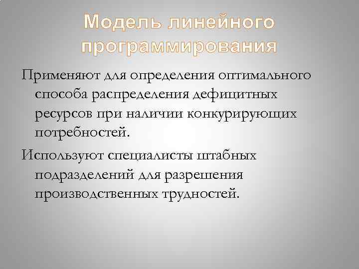 Модель линейного программирования Применяют для определения оптимального способа распределения дефицитных ресурсов при наличии конкурирующих