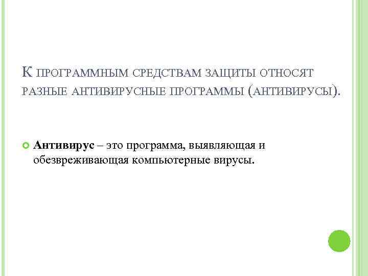 К ПРОГРАММНЫМ СРЕДСТВАМ ЗАЩИТЫ ОТНОСЯТ РАЗНЫЕ АНТИВИРУСНЫЕ ПРОГРАММЫ (АНТИВИРУСЫ). Антивирус – это программа, выявляющая