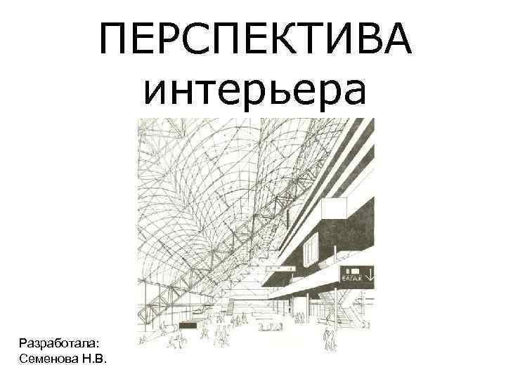 ПЕРСПЕКТИВА интерьера Разработала: Семенова Н. В. 