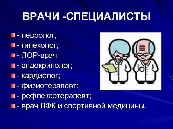 ВРАЧИ -СПЕЦИАЛИСТЫ - невролог; - гинеколог; - ЛОР-врач; - эндокринолог; - кардиолог; - физиотерапевт;