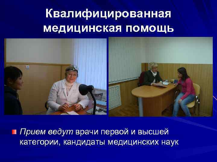 Квалифицированная медицинская помощь Прием ведут врачи первой и высшей категории, кандидаты медицинских наук 