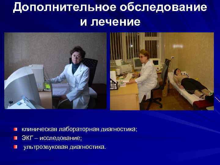 Дополнительное обследование и лечение клиническая лабораторная диагностика; ЭКГ – исследование; ультрозвуковая диагностика. 