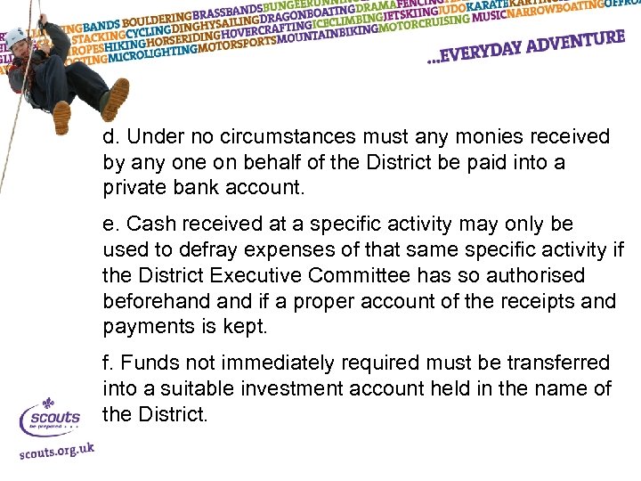 d. Under no circumstances must any monies received by any one on behalf of