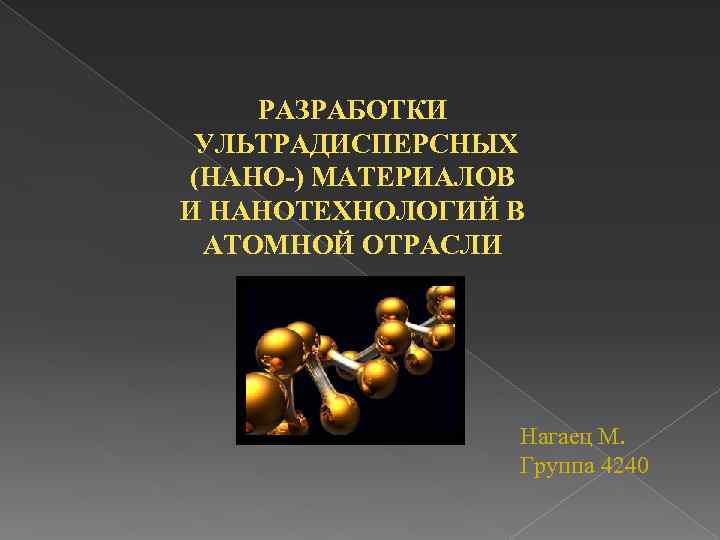 РАЗРАБОТКИ УЛЬТРАДИСПЕРСНЫХ (НАНО-) МАТЕРИАЛОВ И НАНОТЕХНОЛОГИЙ В АТОМНОЙ ОТРАСЛИ Нагаец М. Группа 4240 