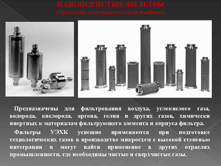 НАНОПОРИСТЫЕ ФИЛЬТРЫ (Уральский электрохимический комбинат) Предназначены для фильтрования воздуха, углекислого газа, водорода, кислорода, аргона,
