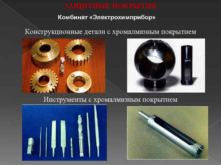 ЗАЩИТНЫЕ ПОКРЫТИЯ Комбинат «Электрохимприбор» Конструкционные детали с хромалмазным покрытием Инструменты с хромалмазным покрытием 