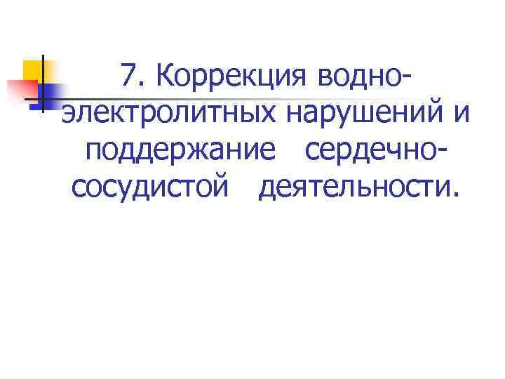 7. Коррекция водноэлектролитных нарушений и поддержание сердечнососудистой деятельности. 