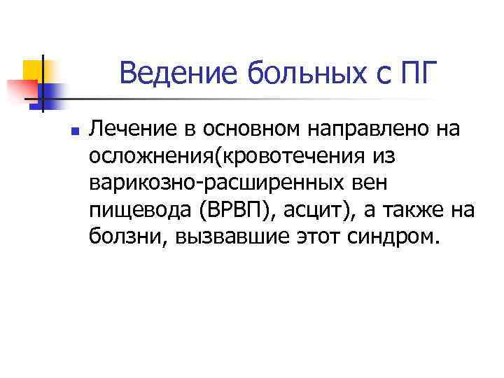 Ведение больных с ПГ n Лечение в основном направлено на осложнения(кровотечения из варикозно-расширенных вен