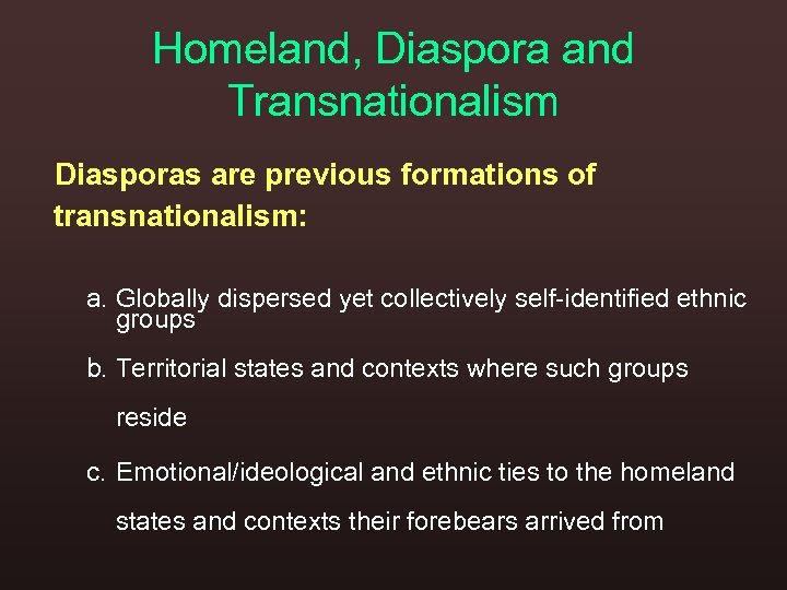 Homeland, Diaspora and Transnationalism Diasporas are previous formations of transnationalism: a. Globally dispersed yet