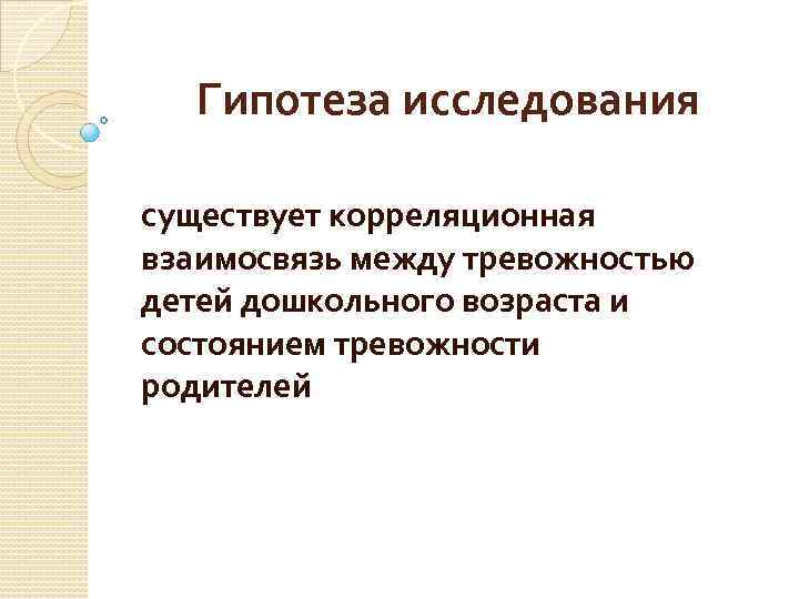 Гипотеза исследования существует корреляционная взаимосвязь между тревожностью детей дошкольного возраста и состоянием тревожности родителей