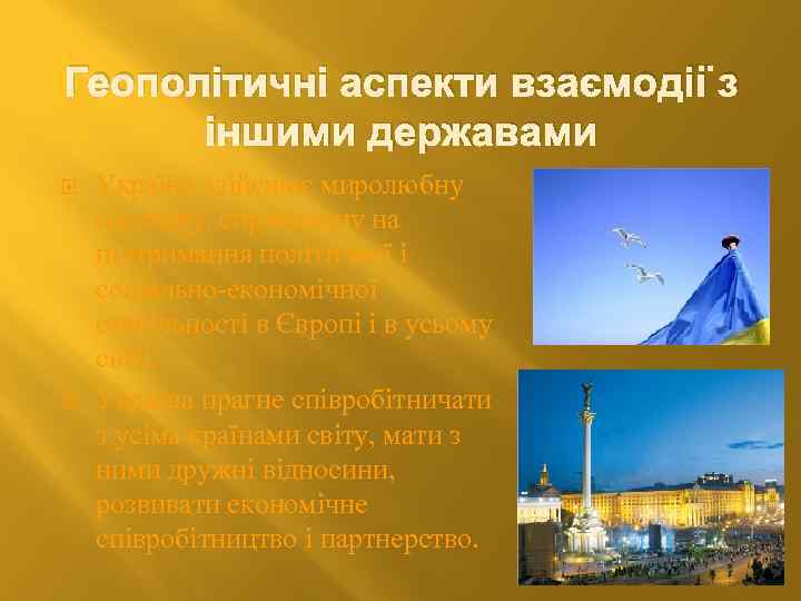 Геополітичні аспекти взаємодії з іншими державами Україна здійснює миролюбну політику, спрямовану на підтримання політичної