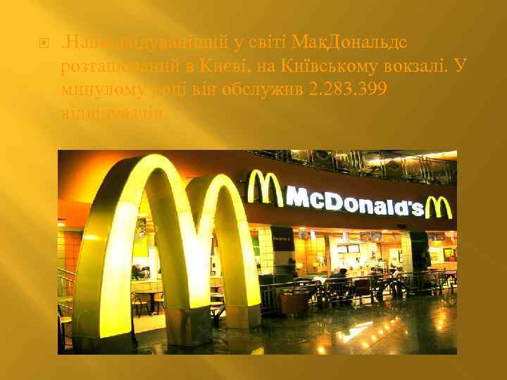  . Найвідвідуваніший у світі Мак. Дональдс розташований в Києві, на Київському вокзалі. У