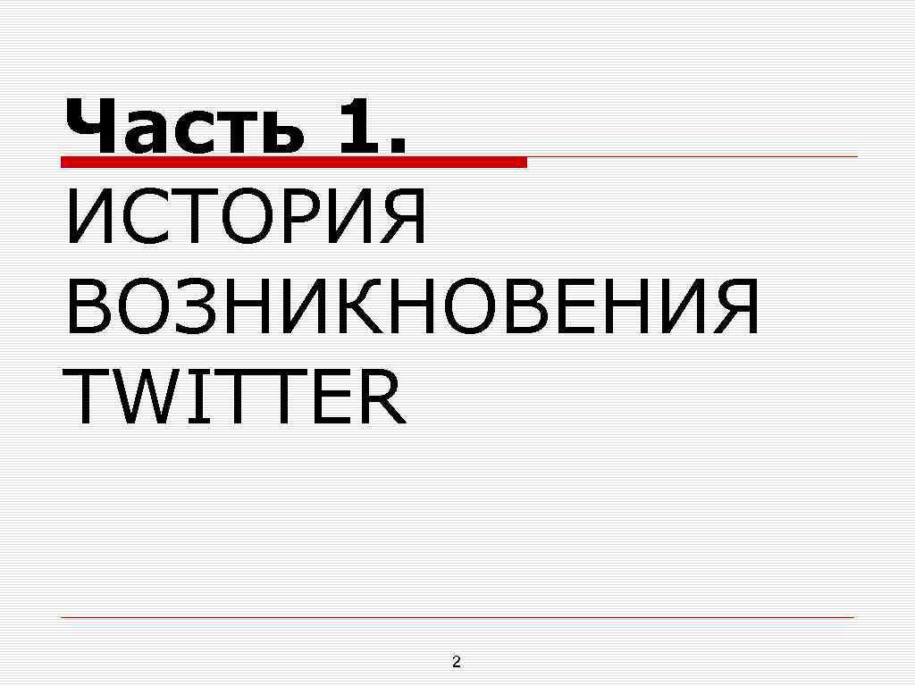 Часть 1. ИСТОРИЯ ВОЗНИКНОВЕНИЯ TWITTER 2 
